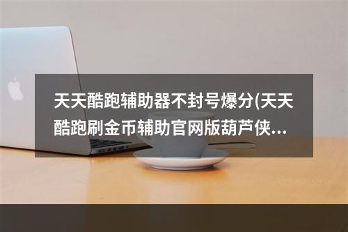 天天酷跑辅助器不封号爆分(天天酷跑刷金币辅助官网版葫芦侠修改器刷分刷金币无异常教)