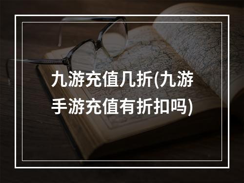 九游充值几折(九游手游充值有折扣吗)