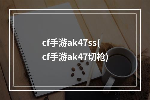 cf手游ak47ss(cf手游ak47切枪)