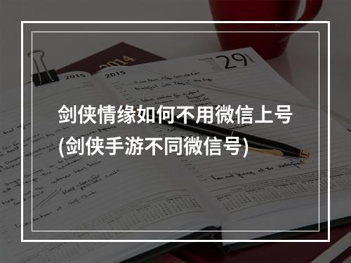 剑侠情缘如何不用微信上号(剑侠手游不同微信号)