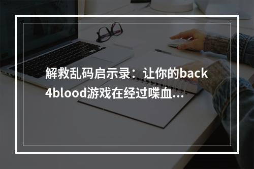 解救乱码启示录：让你的back4blood游戏在经过喋血复仇之后不再乱码