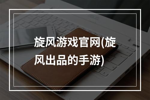 旋风游戏官网(旋风出品的手游)