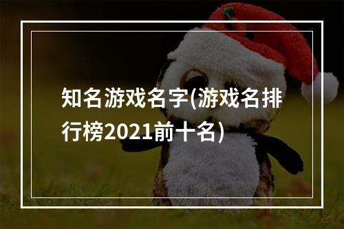 知名游戏名字(游戏名排行榜2021前十名)