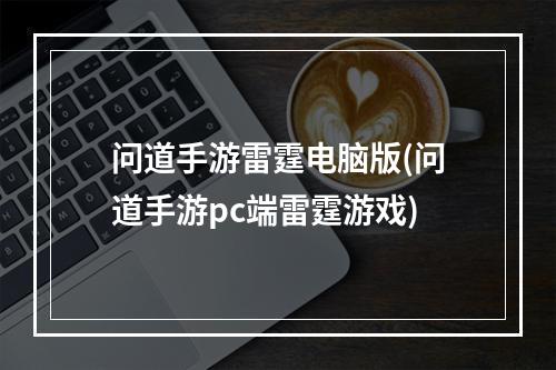 问道手游雷霆电脑版(问道手游pc端雷霆游戏)