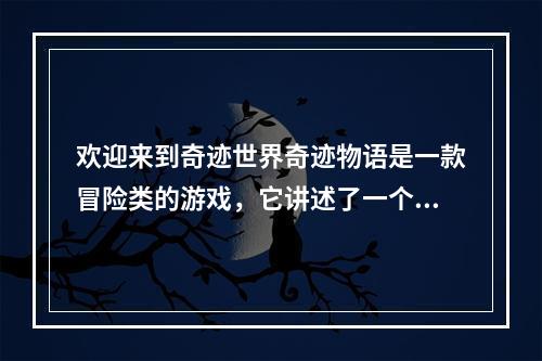 欢迎来到奇迹世界奇迹物语是一款冒险类的游戏，它讲述了一个普通人如何成为英雄的故事。你将扮演主人公，在神秘的世界中探索秘密和解决问题。以下是一些攻略提示，帮助你更