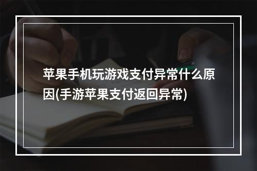 苹果手机玩游戏支付异常什么原因(手游苹果支付返回异常)