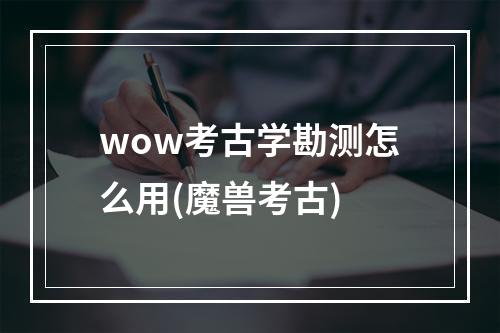 wow考古学勘测怎么用(魔兽考古)