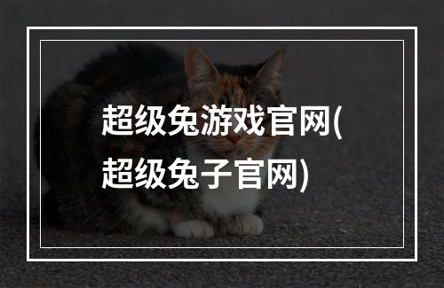 超级兔游戏官网(超级兔子官网)