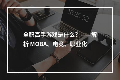 全职高手游戏是什么？——解析 MOBA、电竞、职业化