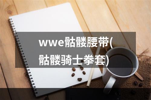 wwe骷髅腰带(骷髅骑士拳套)