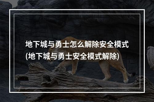 地下城与勇士怎么解除安全模式(地下城与勇士安全模式解除)