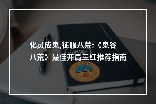 化灵成鬼,征服八荒:《鬼谷八荒》最佳开局三红推荐指南