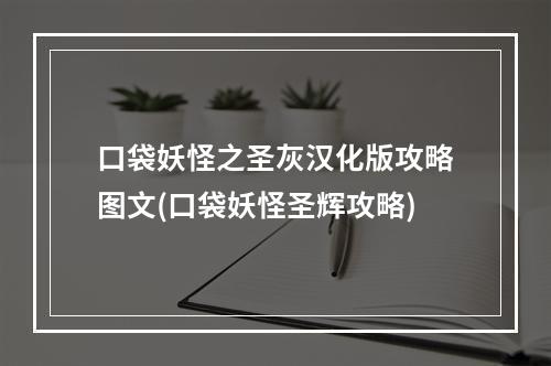 口袋妖怪之圣灰汉化版攻略图文(口袋妖怪圣辉攻略)