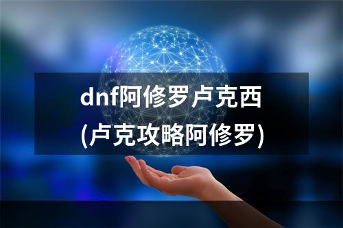 dnf阿修罗卢克西(卢克攻略阿修罗)