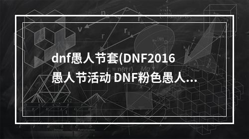 dnf愚人节套(DNF2016愚人节活动 DNF粉色愚人节活动怎么玩)