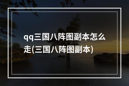 qq三国八阵图副本怎么走(三国八阵图副本)