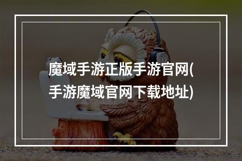 魔域手游正版手游官网(手游魔域官网下载地址)