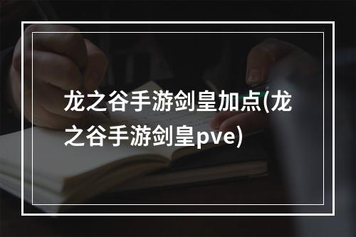 龙之谷手游剑皇加点(龙之谷手游剑皇pve)