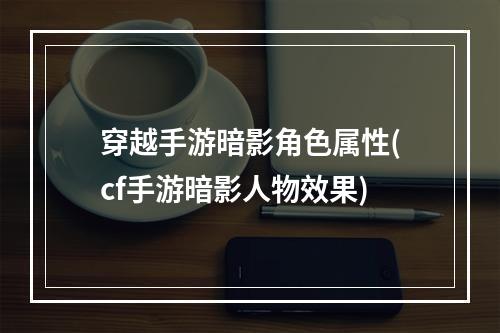 穿越手游暗影角色属性(cf手游暗影人物效果)