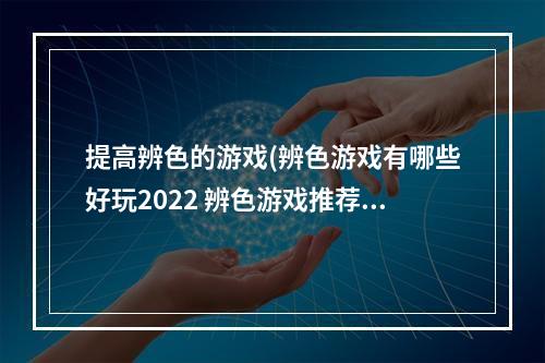 提高辨色的游戏(辨色游戏有哪些好玩2022 辨色游戏推荐排行榜 )