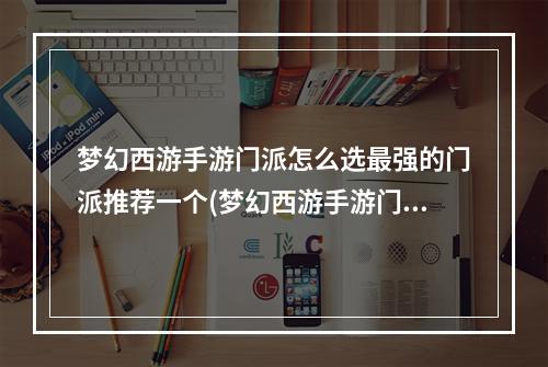 梦幻西游手游门派怎么选最强的门派推荐一个(梦幻西游手游门派怎么选最强的门派推荐)