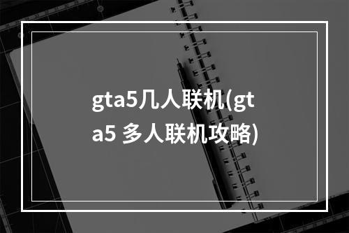 gta5几人联机(gta5 多人联机攻略)